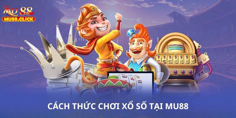 Hướng dẫn cách chơi Xổ số MU88
